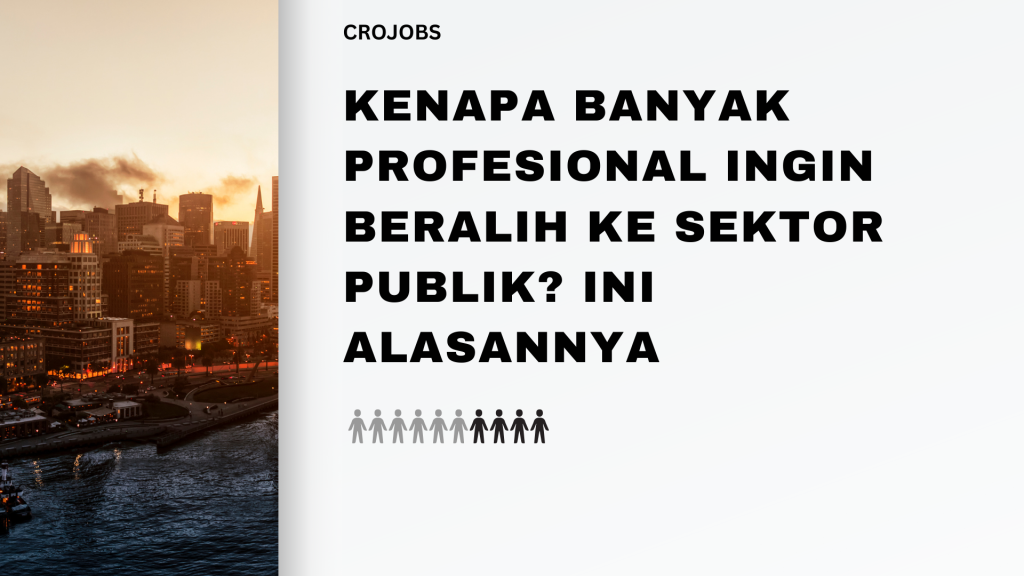 KENAPA BANYAK PROFESIONAL INGIN BERALIH KE SEKTOR PUBLIK? INI ALASANNYA